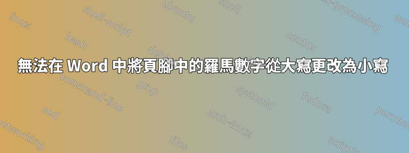 無法在 Word 中將頁腳中的羅馬數字從大寫更改為小寫