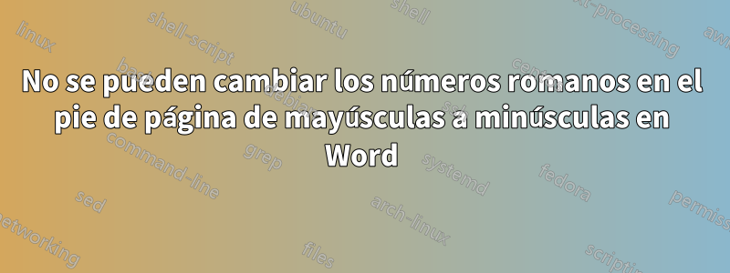 No se pueden cambiar los números romanos en el pie de página de mayúsculas a minúsculas en Word