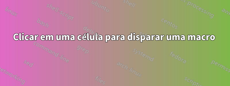 Clicar em uma célula para disparar uma macro