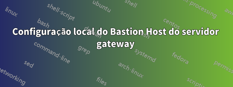 Configuração local do Bastion Host do servidor gateway