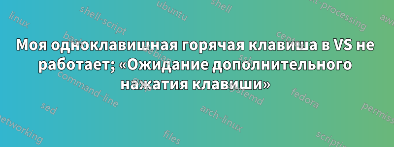 Моя одноклавишная горячая клавиша в VS не работает; «Ожидание дополнительного нажатия клавиши»