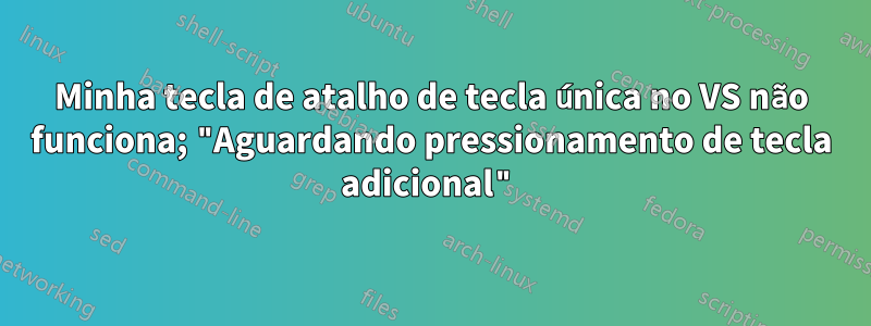 Minha tecla de atalho de tecla única no VS não funciona; "Aguardando pressionamento de tecla adicional"