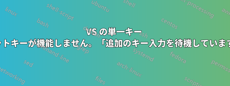 VS の単一キー ホットキーが機能しません。「追加のキー入力を待機しています」