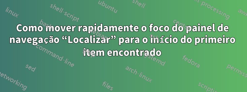 Como mover rapidamente o foco do painel de navegação “Localizar” para o início do primeiro item encontrado