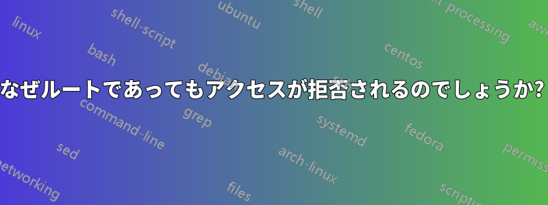 なぜルートであってもアクセスが拒否されるのでしょうか?