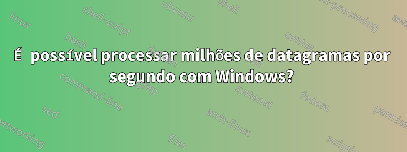 É possível processar milhões de datagramas por segundo com Windows?