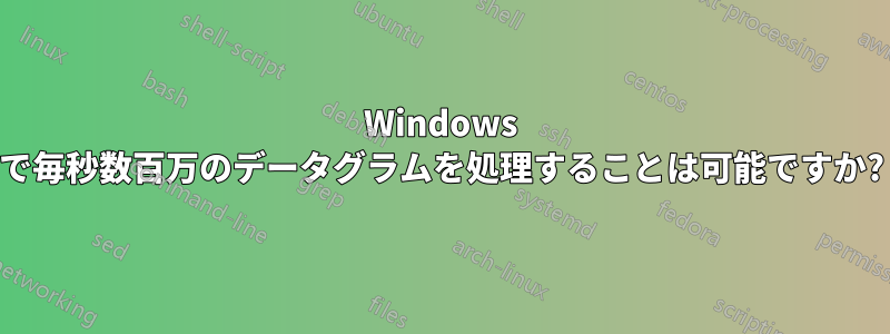 Windows で毎秒数百万のデータグラムを処理することは可能ですか?