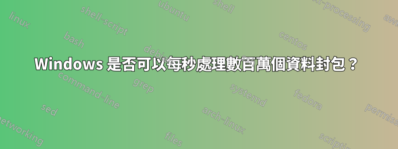 Windows 是否可以每秒處理數百萬個資料封包？