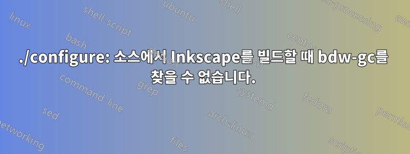 ./configure: 소스에서 Inkscape를 빌드할 때 bdw-gc를 찾을 수 없습니다.