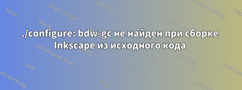 ./configure: bdw-gc не найден при сборке Inkscape из исходного кода