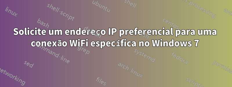 Solicite um endereço IP preferencial para uma conexão WiFi específica no Windows 7