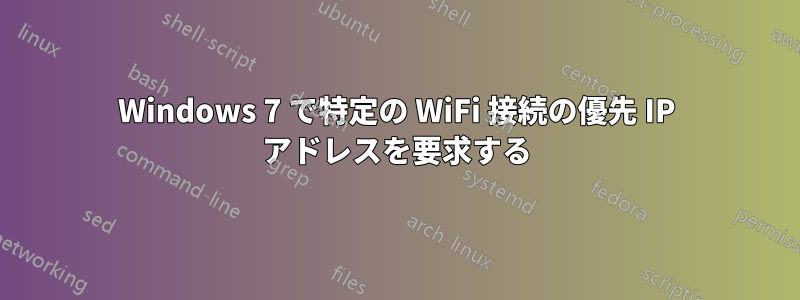 Windows 7 で特定の WiFi 接続の優先 IP アドレスを要求する