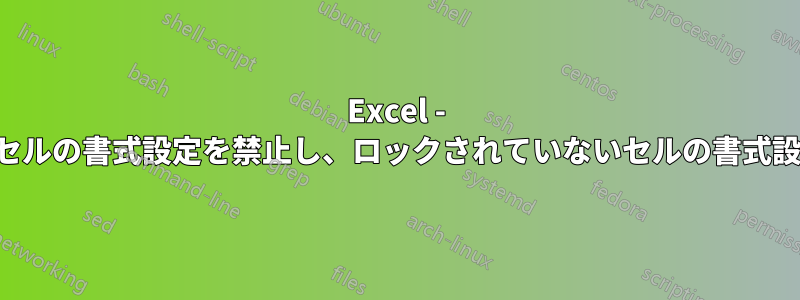 Excel - ロックされたセルの書式設定を禁止し、ロックされていないセルの書式設定を許可する