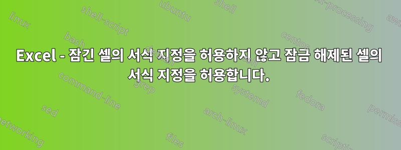 Excel - 잠긴 셀의 서식 지정을 허용하지 않고 잠금 해제된 셀의 서식 지정을 허용합니다.