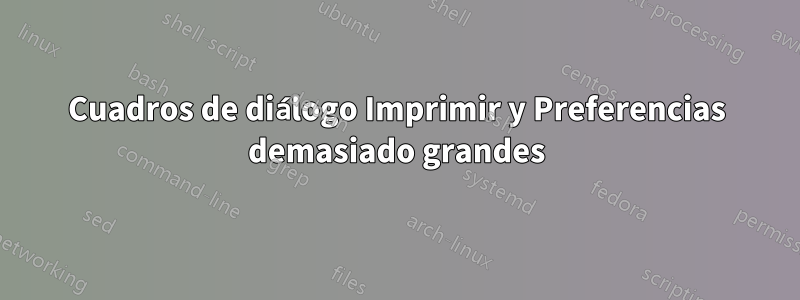 Cuadros de diálogo Imprimir y Preferencias demasiado grandes