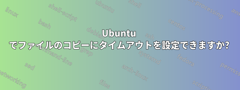 Ubuntu でファイルのコピーにタイムアウトを設定できますか?