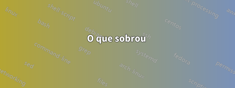 O que sobrou