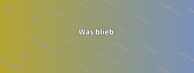 Was blieb