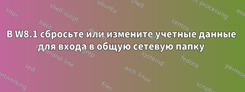 В W8.1 сбросьте или измените учетные данные для входа в общую сетевую папку