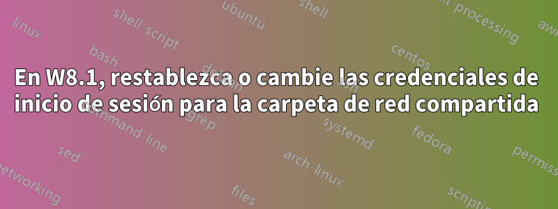 En W8.1, restablezca o cambie las credenciales de inicio de sesión para la carpeta de red compartida