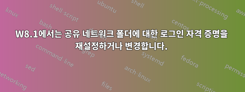 W8.1에서는 공유 네트워크 폴더에 대한 로그인 자격 증명을 재설정하거나 변경합니다.