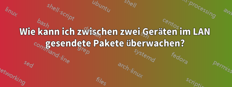 Wie kann ich zwischen zwei Geräten im LAN gesendete Pakete überwachen?