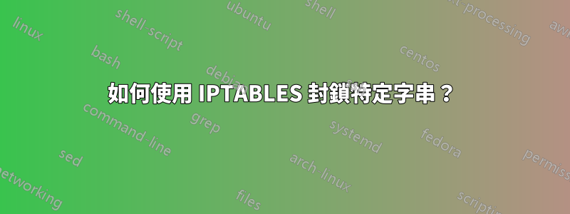 如何使用 IPTABLES 封鎖特定字串？