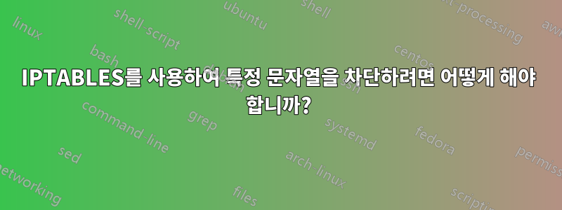 IPTABLES를 사용하여 특정 문자열을 차단하려면 어떻게 해야 합니까?