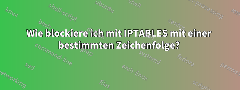 Wie blockiere ich mit IPTABLES mit einer bestimmten Zeichenfolge?