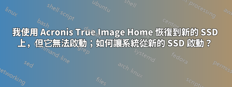 我使用 Acronis True Image Home 恢復到新的 SSD 上，但它無法啟動；如何讓系統從新的 SSD 啟動？