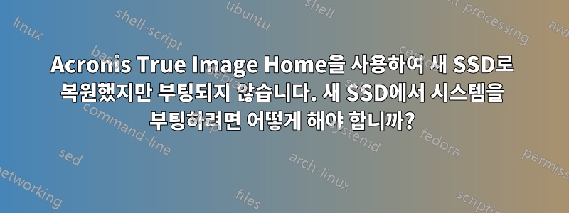 Acronis True Image Home을 사용하여 새 SSD로 복원했지만 부팅되지 않습니다. 새 SSD에서 시스템을 부팅하려면 어떻게 해야 합니까?