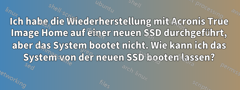 Ich habe die Wiederherstellung mit Acronis True Image Home auf einer neuen SSD durchgeführt, aber das System bootet nicht. Wie kann ich das System von der neuen SSD booten lassen?