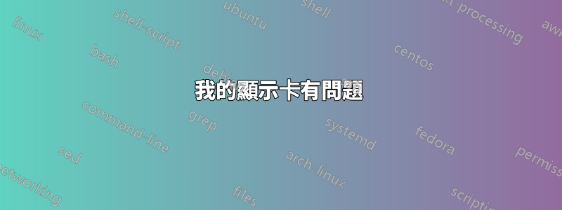 我的顯示卡有問題