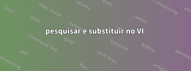 pesquisar e substituir no VI