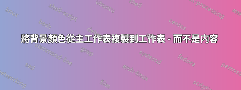 將背景顏色從主工作表複製到工作表 - 而不是內容