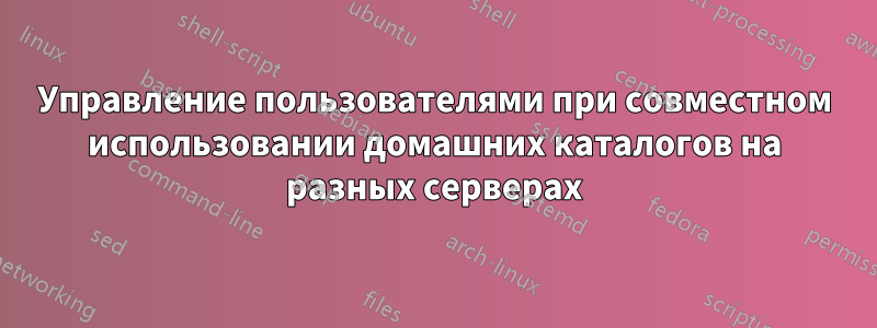 Управление пользователями при совместном использовании домашних каталогов на разных серверах