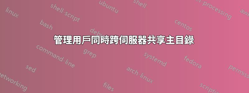 管理用戶同時跨伺服器共享主目錄