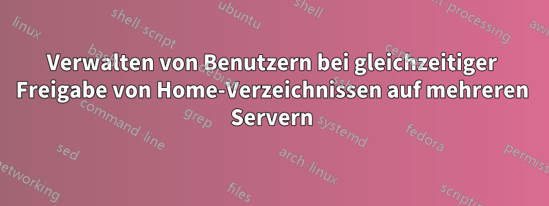 Verwalten von Benutzern bei gleichzeitiger Freigabe von Home-Verzeichnissen auf mehreren Servern