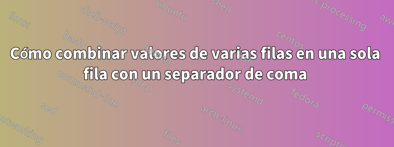 Cómo combinar valores de varias filas en una sola fila con un separador de coma