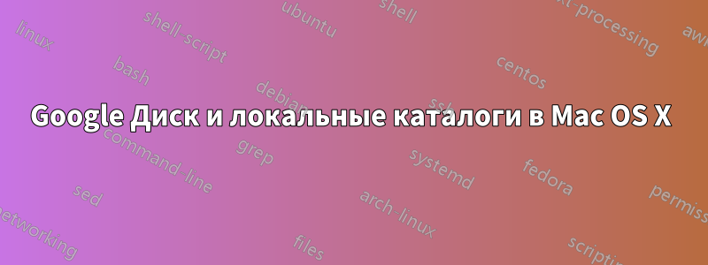 Google Диск и локальные каталоги в Mac OS X