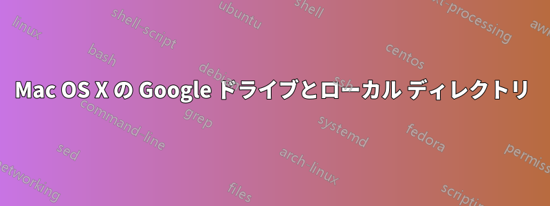 Mac OS X の Google ドライブとローカル ディレクトリ