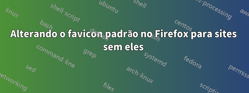 Alterando o favicon padrão no Firefox para sites sem eles