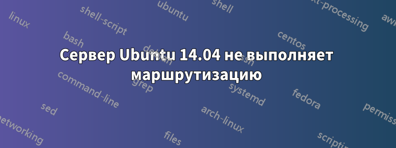 Сервер Ubuntu 14.04 не выполняет маршрутизацию