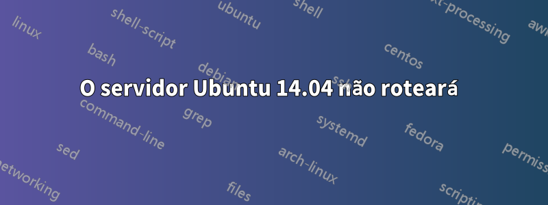 O servidor Ubuntu 14.04 não roteará