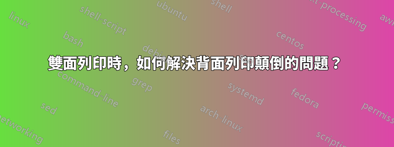 雙面列印時，如何解決背面列印顛倒的問題？