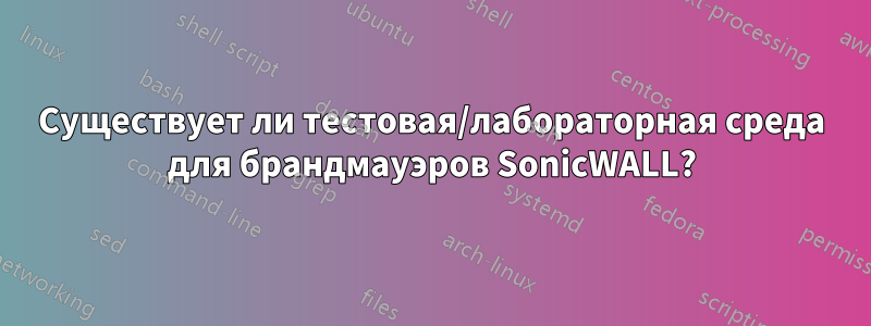 Существует ли тестовая/лабораторная среда для брандмауэров SonicWALL?