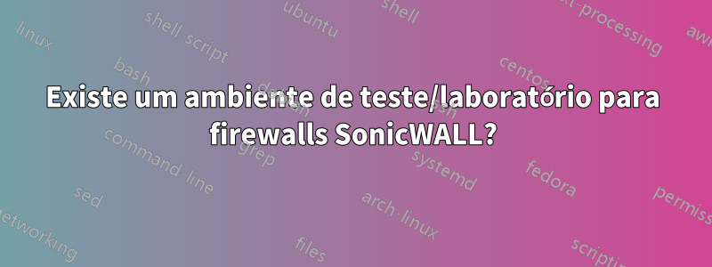 Existe um ambiente de teste/laboratório para firewalls SonicWALL?