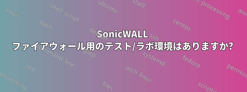 SonicWALL ファイアウォール用のテスト/ラボ環境はありますか?