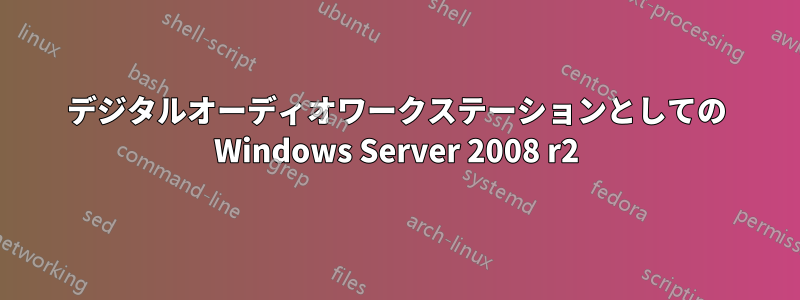 デジタルオーディオワークステーションとしての Windows Server 2008 r2