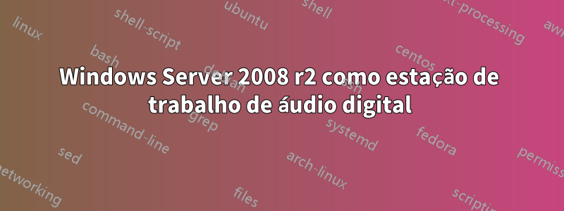 Windows Server 2008 r2 como estação de trabalho de áudio digital